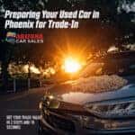 Preparing Your Used Car in Phoenix for Trade-In