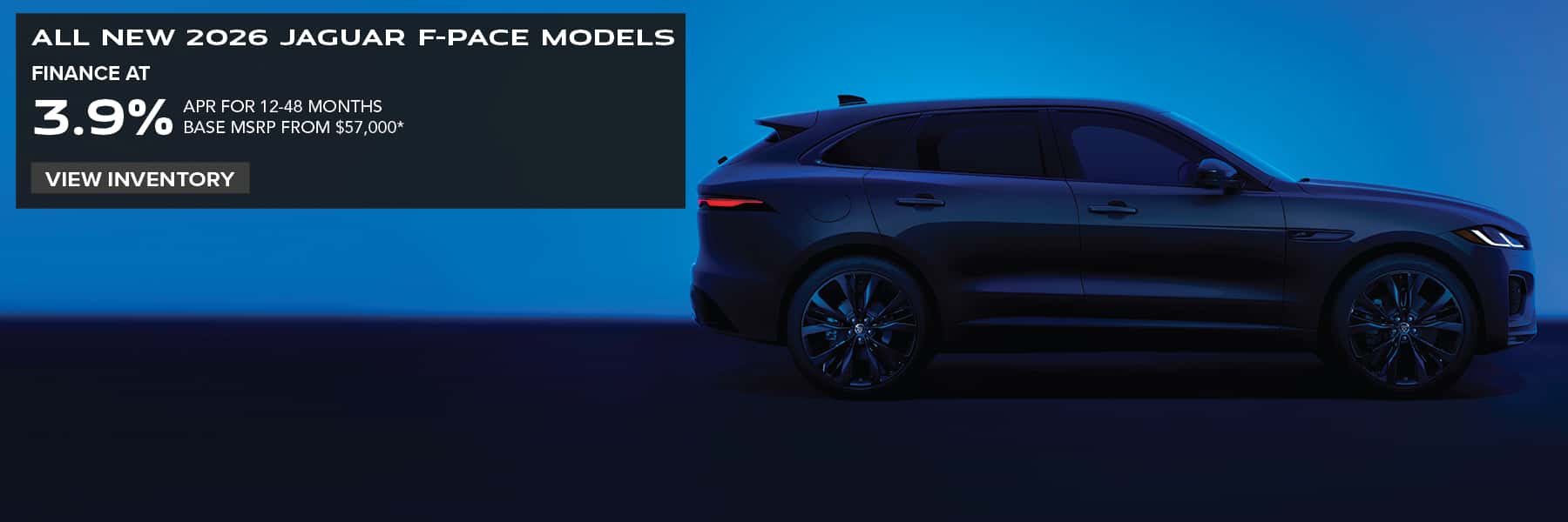 ALL NEW 2026 JAGUAR F-PACE MODELS. FINANCE AT 3.9% APR FOR 12-48 MONTHS. BASE MSRP FROM $57,000*