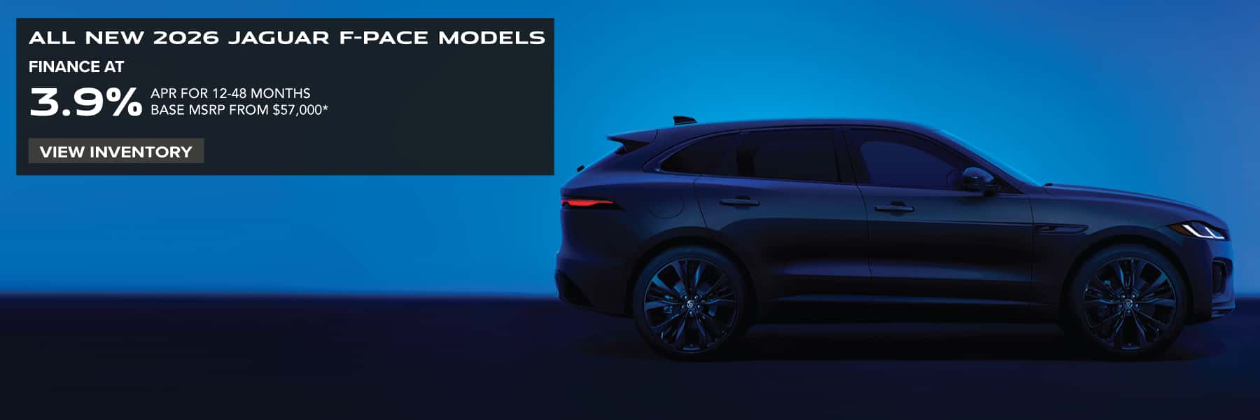 ALL NEW 2026 JAGUAR F-PACE MODELS. FINANCE AT 3.9% APR FOR 12-48 MONTHS. BASE MSRP FROM $57,000*