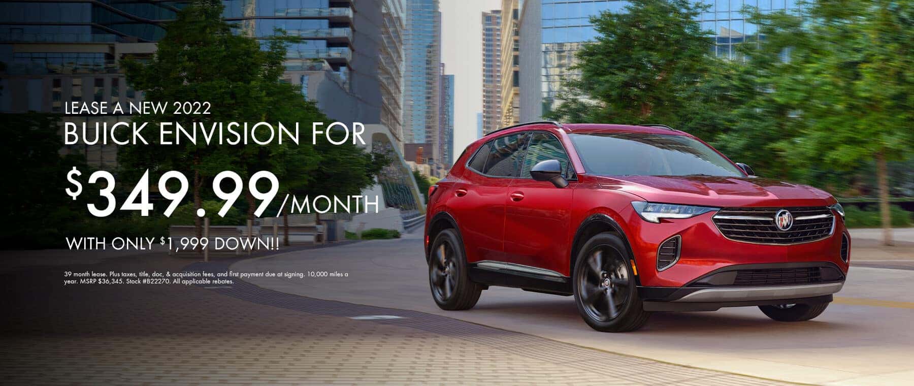 Lease A New 2022 Buick Envision For $349.99/Month With Only $1,999 Down!! 39 month lease. Plus taxes, title, doc, & acquisition fees, and first payment due at signing. 10,000 miles a year. MSRP $36,345. Stock #B22270. All applicable rebates.