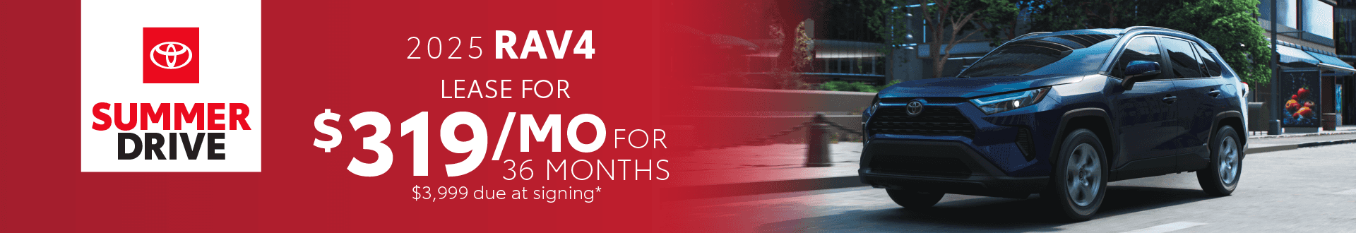 2025 Rav4 / $319 per month / 36 months / $3,999 due at signing
