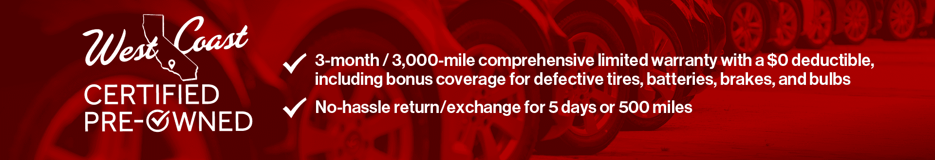 3-month/3,000-mile comprehensive limited warranty with a $0 deductible, including bonus coverage for defective tires, batteries, and bulbs. No hassle return/exchange for 5 days or 500 miles