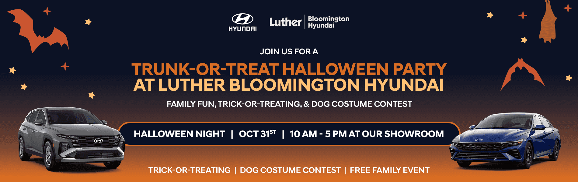 Headline TRUNK-OR-TREAT HALLOWEEN PARTY! FAMILY FUN, TRICK-OR-TREATING, & DOG COSTUME CONTEST Subtext JOIN US AT LUTHER BLOOMINGTON HYUNDAI! HALLOWEEN NIGHT | OCT 31ST | 10 AM - 5 PM AT OUR SHOWROOM TRICK-OR-TREATING DOG COSTUME CONTEST FREE FAMILY EVENT