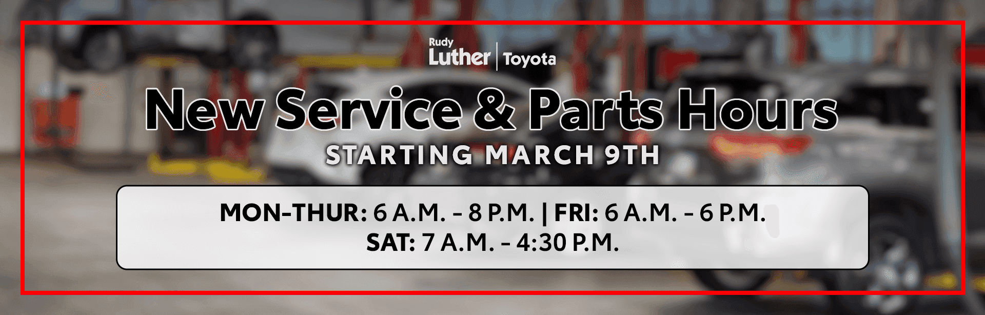 New Service & Parts Hours STARTING MARCH 9TH MON-THUR: 6 A.M. - 8 P.M. FRI: 6 A.M. - 6 P.M. SAT: 7 A.M. - 4:30 P.M.