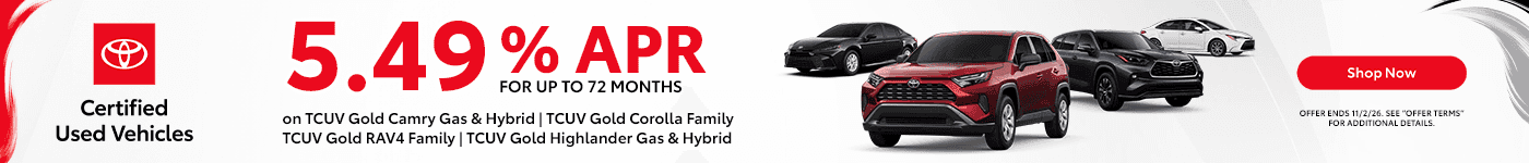 5.49% APR for up to 72 Months Subtext on TCUV Gold Camry Gas & Hybrid TCUV Gold Corolla Family TCUV Gold RAV4 Family TCUV Gold Highlander Gas & Hybrid